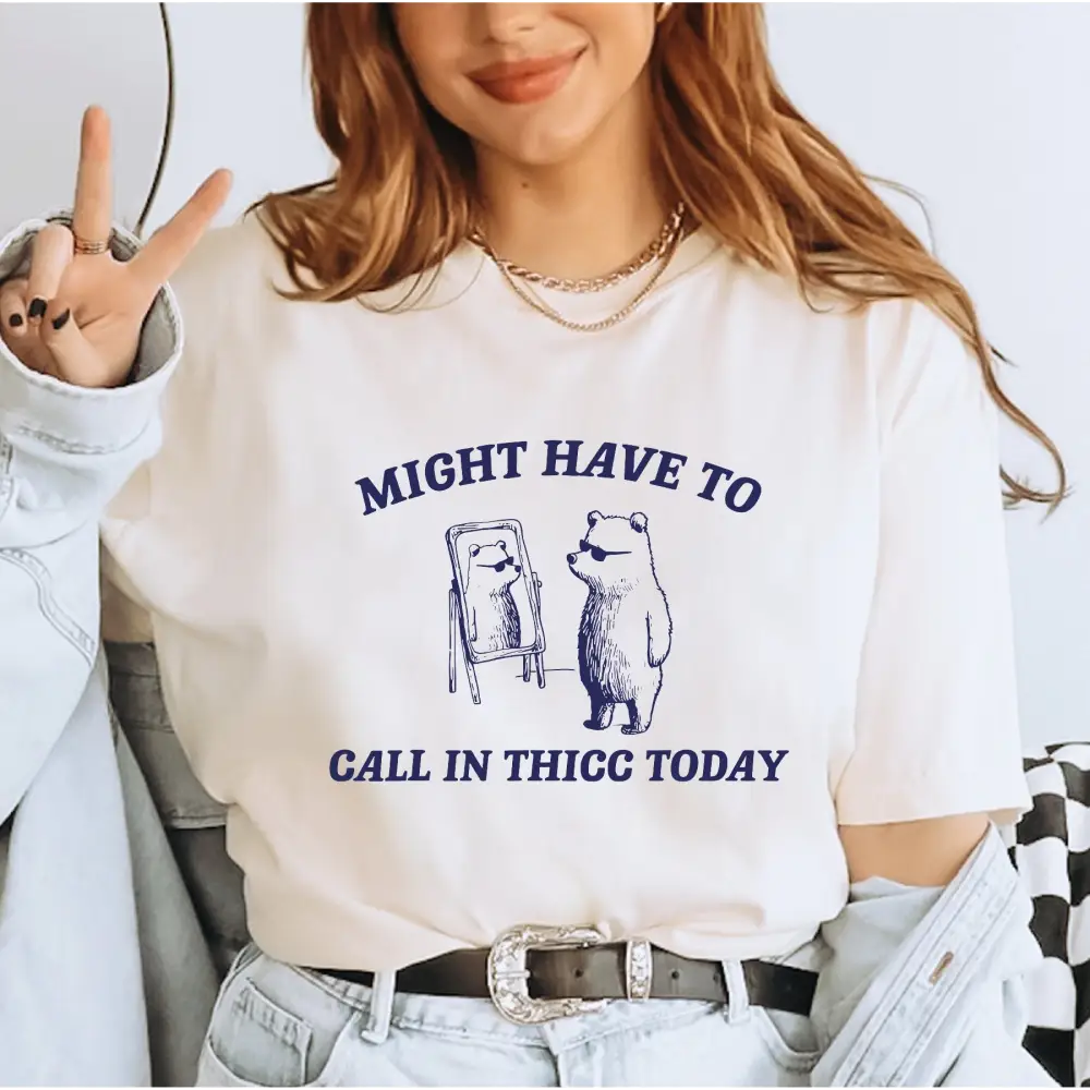 Might Have To Call In Thicc Today Comfort Colors Shirt Unisex T Shirt Funny T Shirt Meme T Shirt LS863 - Physical